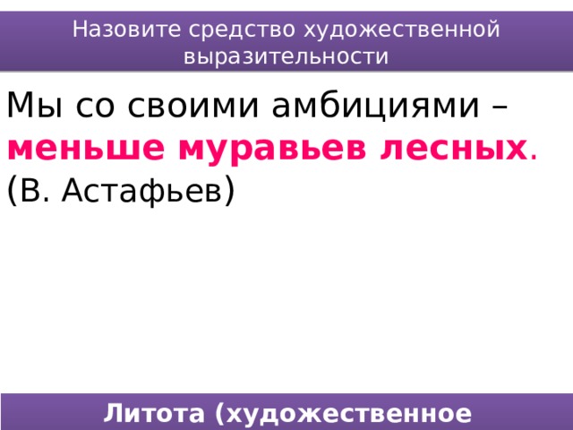 Назовите средство художественной выразительности Мы со своими амбициями – меньше  муравьев лесных . ( В. Астафьев ) Литота (художественное приуменьшение) 