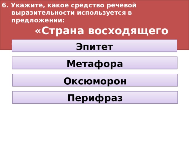 6. Укажите, какое средство речевой выразительности используется в предложении:  «Страна восходящего солнца». Эпитет Метафора Оксюморон Перифраз 