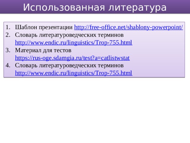 Использованная литература Шаблон презентации http://free-office.net/shablony-powerpoint/  Словарь литературоведческих терминов http://www.endic.ru/linguistics/Trop-755.html  Материал для тестов https://rus-oge.sdamgia.ru/test?a=catlistwstat  Словарь литературоведческих терминов http://www.endic.ru/linguistics/Trop-755.html  