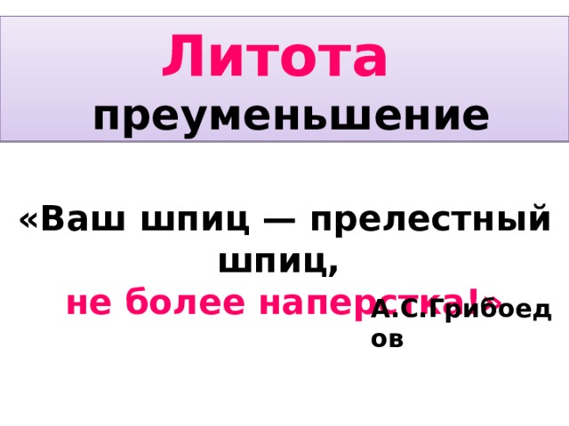 Литота   преуменьшение «Ваш шпиц — прелестный шпиц, не более наперстка!» А.С.Грибоедов 