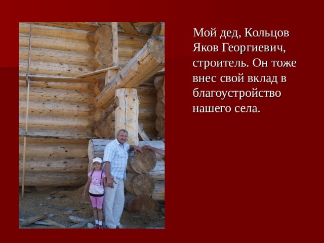  Мой дед, Кольцов Яков Георгиевич, строитель. Он тоже внес свой вклад в благоустройство нашего села. 