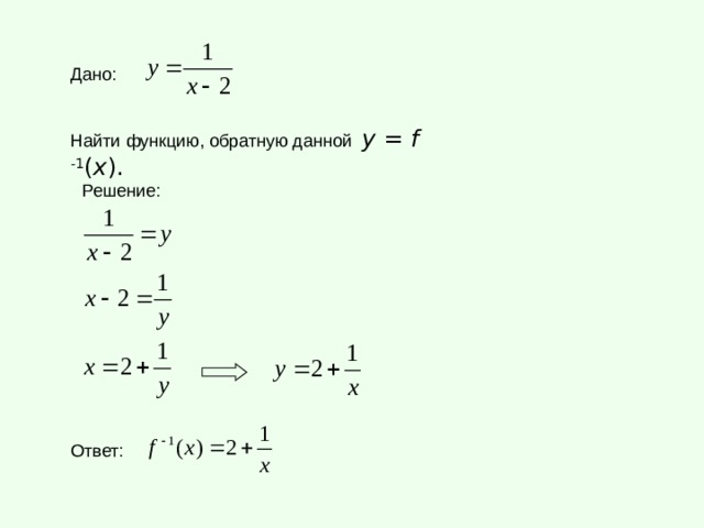Дано: Найти функцию, обратную данной  у = f  -1 ( x ). Решение: Ответ: 