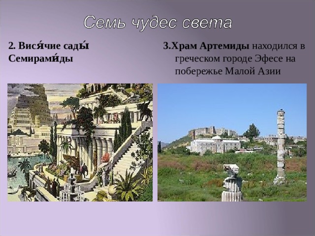 2. Вися́чие сады́ Семирами́ды 3.Храм Артемиды находился в греческом городе Эфесе на побережье Малой Азии 