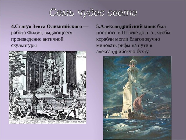 4.Статуя Зевса Олимпийского — работа Фидия, выдающееся произведение античной скульптуры 5.Александрийский маяк был построен в III веке до н. э., чтобы корабли могли благополучно миновать рифы на пути в александрийскую бухту. 
