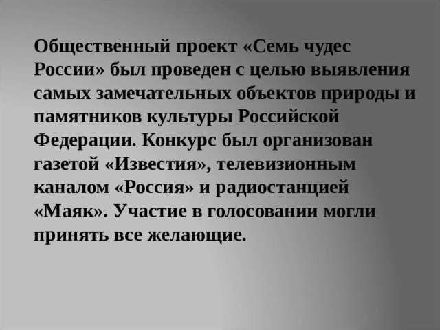 Общественный проект «Семь чудес России» был проведен с целью выявления самых замечательных объектов природы и памятников культуры Российской Федерации. Конкурс был организован газетой «Известия», телевизионным каналом «Россия» и радиостанцией «Маяк». Участие в голосовании могли принять все желающие. 