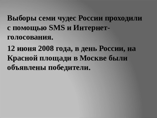 Выборы семи чудес России проходили с помощью SMS и Интернет-голосования. 12 июня 2008 года, в день России, на Красной площади в Москве были объявлены победители. 