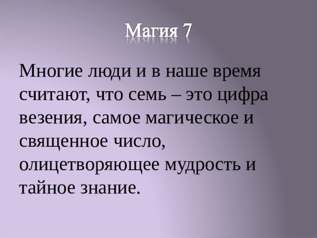 Многие люди и в наше время считают, что семь – это цифра везения, самое магическое и священное число, олицетворяющее мудрость и тайное знание. 