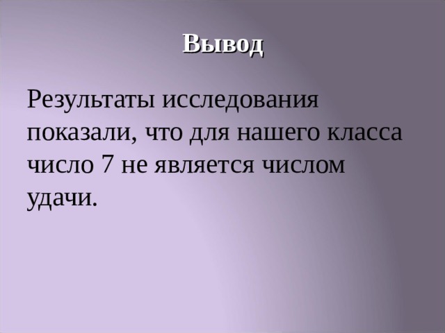 Вывод Результаты исследования показали, что для нашего класса число 7 не является числом удачи. 