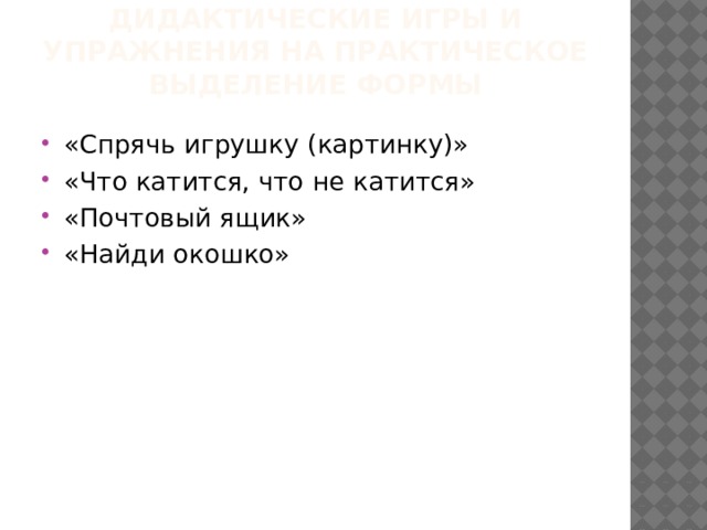 Дидактические игры и упражнения на практическое выделение формы «Спрячь игрушку (картинку)» «Что катится, что не катится» «Почтовый ящик» «Найди окошко» 