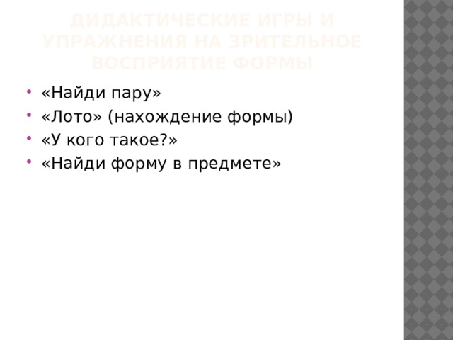 Дидактические игры и упражнения на зрительное восприятие формы «Найди пару» «Лото» (нахождение формы) «У кого такое?» «Найди форму в предмете» 