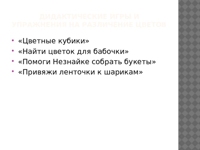 Дидактические игры и упражнения на различение цветов «Цветные кубики» «Найти цветок для бабочки» «Помоги Незнайке собрать букеты» «Привяжи ленточки к шарикам» 