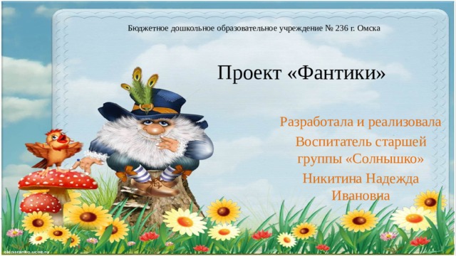 Бюджетное дошкольное образовательное учреждение № 236 г. Омска Проект «Фантики» Разработала и реализовала Воспитатель старшей группы «Солнышко» Никитина Надежда Ивановна 