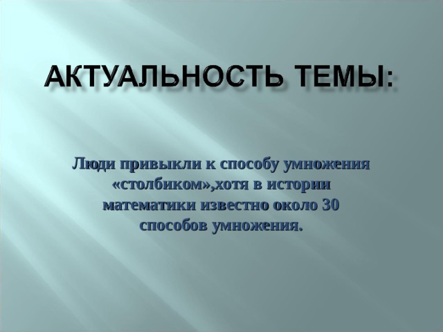 Люди привыкли к способу умножения «столбиком»,хотя в истории математики известно около 30 способов умножения. 