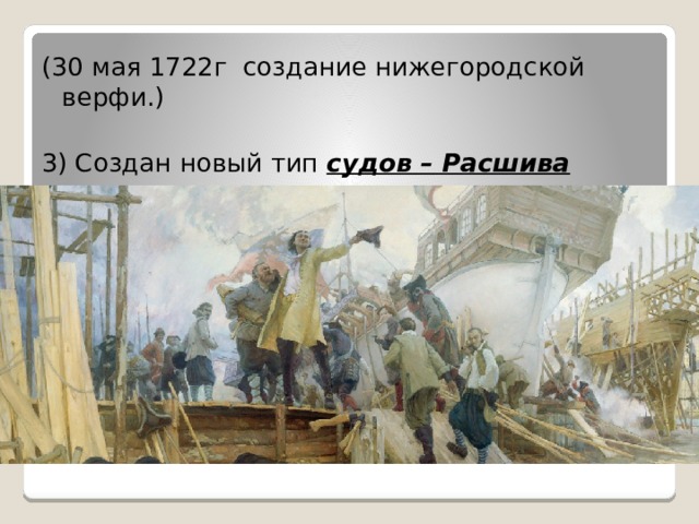 (30 мая 1722г создание нижегородской верфи.) 3) Создан новый тип судов – Расшива 