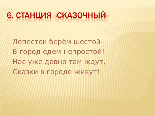 Лепесток берём шестой- В город едем непростой! Нас уже давно там ждут, Сказки в городе живут!  