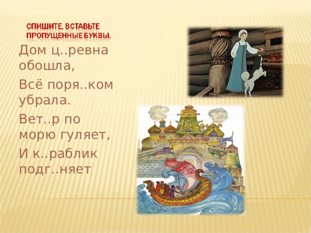 Дом ц..ревна обошла, Всё поря..ком убрала. Вет..р по морю гуляет, И к..раблик подг..няет 