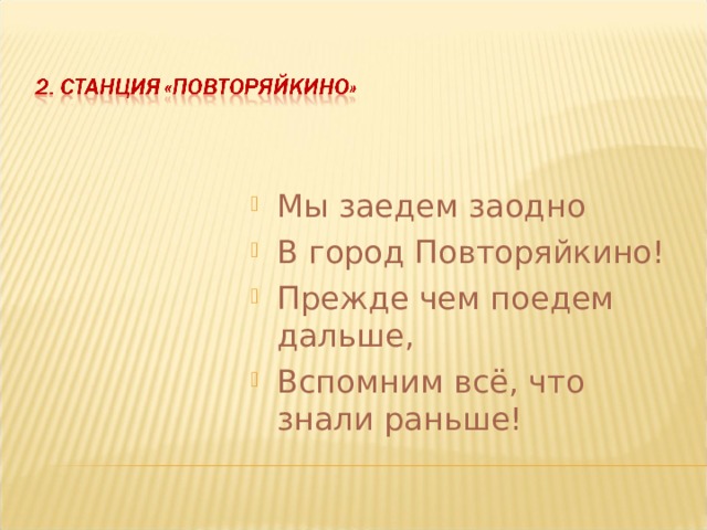 Мы заедем заодно В город Повторяйкино! Прежде чем поедем дальше, Вспомним всё, что знали раньше! 