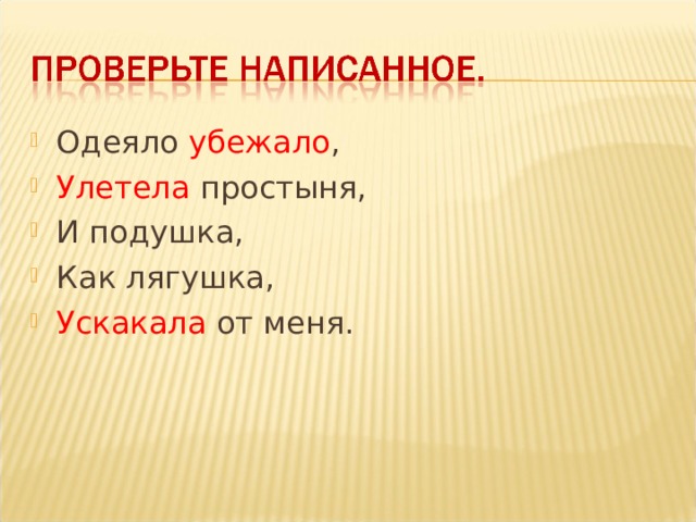 Одеяло убежало , Улетела простыня, И подушка, Как лягушка, Ускакала от меня.  