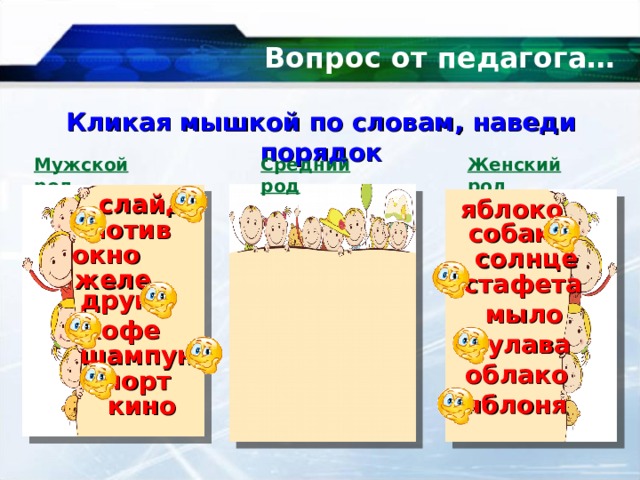 Вопрос от педагога… Кликая мышкой по словам, наведи порядок Мужской род Средний род Женский род слайд яблоко мотив собака окно солнце желе эстафета друг мыло кофе булава шампунь облако спорт яблоня кино 9 