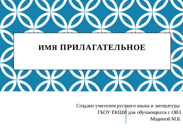  ИМЯ  ПРИЛАГАТЕЛЬНОЕ    Создано учителем русского языка и литературы ГБОУ ЕКШИ для обучающихся с ОВЗ Модиной М.Б . 