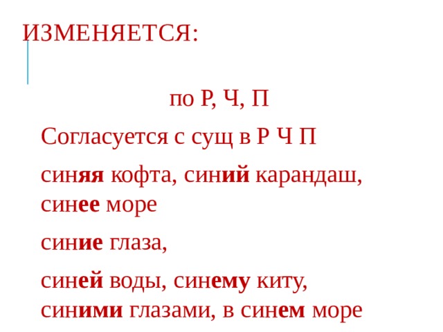 ИЗМЕНЯЕТСЯ: по Р, Ч, П Согласуется с сущ в Р Ч П син яя кофта, син ий карандаш, син ее море син ие глаза, син ей воды, син ему киту, син ими глазами, в син ем море 