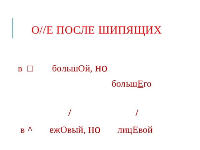 О//Е ПОСЛЕ ШИПЯЩИХ   в □ большОй, но   больш Е го  / /  в ^ ежОвый, но лицЕвой 