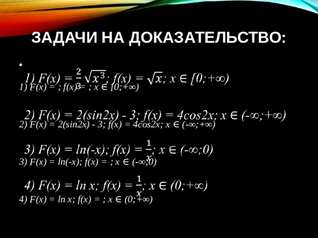 Задачи на доказательство: 1) F(x) = ; f(x) = ; x ∈ [0;+∞)   2) F(x) = 2(sin2x) - 3; f(x) = 4cos2x; x ∈ (-∞;+∞) 3) F(x) = ln(-x); f(x) = ; x ∈ (-∞;0) 4) F(x) = ln x; f(x) = ; x ∈ (0;+∞)  
