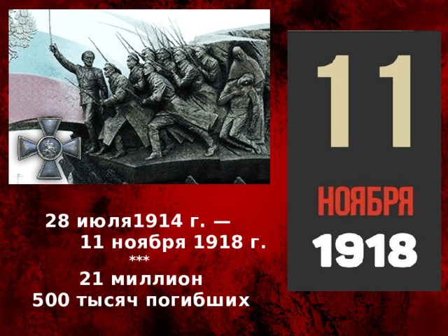 28 июля1914 г. —  11 ноября 1918 г .  ***   21 миллион  500 тысяч погибших   