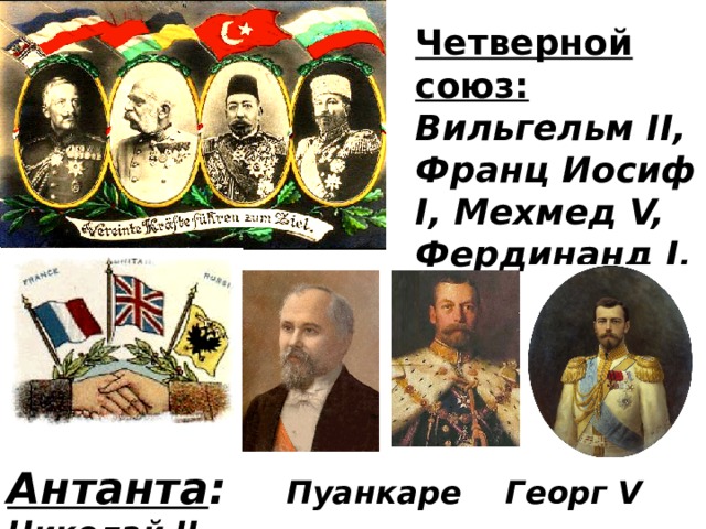 Четверной союз: Вильгельм II, Франц Иосиф I, Мехмед V, Фердинанд I. Антанта : Пуанкаре Георг V Николай II 