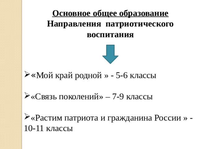 Основное общее образование Направления патриотического воспитания  « Мой край родной » - 5-6 классы «Связь поколений» – 7-9 классы «Растим патриота и гражданина России » - 10-11 классы 