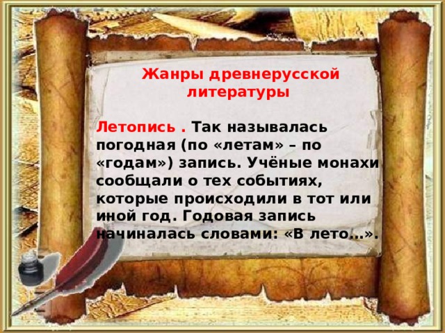  Жанры древнерусской литературы  Летопись . Так называлась погодная (по «летам» – по «годам») запись. Учёные монахи сообщали о тех событиях, которые происходили в тот или иной год. Годовая запись начиналась словами: «В лето…». 