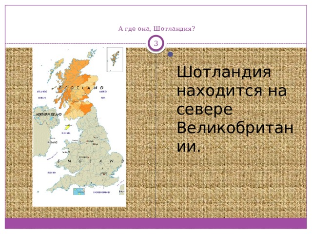    А где она, Шотландия?   Шотландия находится на севере Великобритании. 