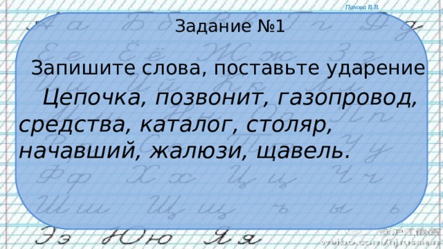 Задание №1 Запишите слова, поставьте ударение  Цепочка, позвонит, газопровод, средства, каталог, столяр, начавший, жалюзи, щавель. 