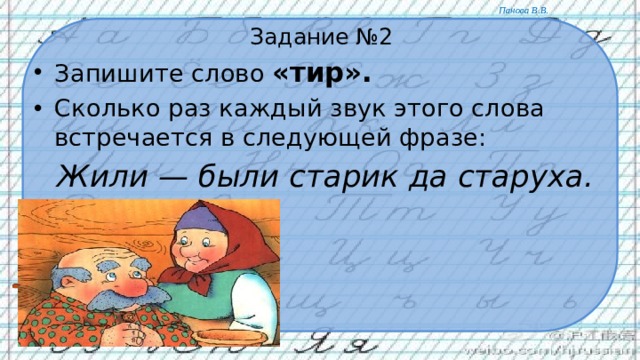 Задание №2 Запишите слово «тир».  Сколько раз каждый звук этого слова встречается в следующей фразе:  Жили — были старик да старуха. 