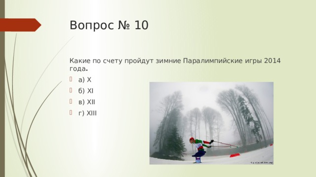 Вопрос № 10 Какие по счету пройдут зимние Паралимпийские игры 2014 года . а) X  б) XI в) XII  г) XIII 