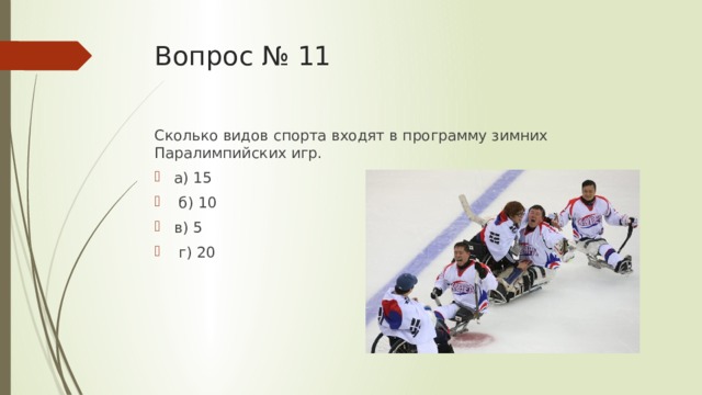Вопрос № 11 Сколько видов спорта входят в программу зимних Паралимпийских игр. а) 15  б) 10 в) 5  г) 20 
