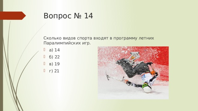 Вопрос № 14 Сколько видов спорта входят в программу летних Паралимпийских игр. а) 14 б) 22 в) 19 г) 21   