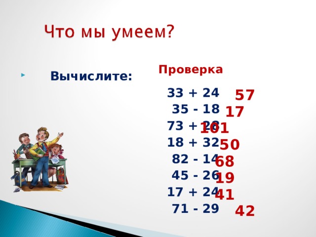  Проверка   57 17 101 50 68 19 41  42  Вычислите:  33 + 24  35 - 18  73 + 28  18 + 32  82 - 14  45 - 26  17 + 24  71 - 29 