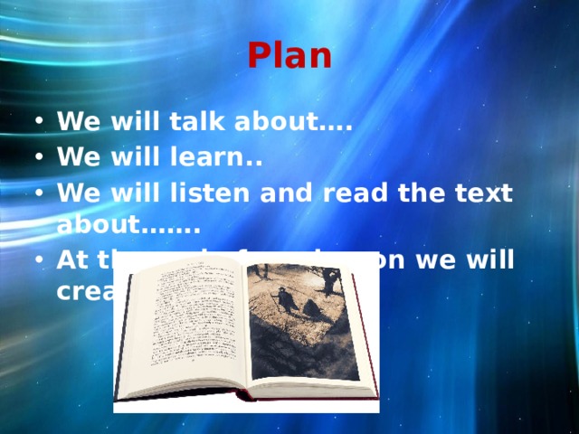 Plan We will talk about…. We will learn.. We will listen and read the text about……. At the end of our lesson we will create ….  