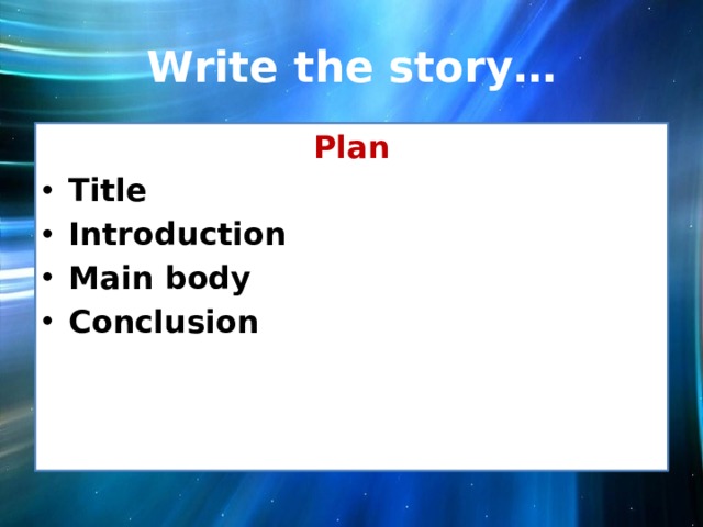 Write the story… Plan Title Introduction Main body Conclusion 