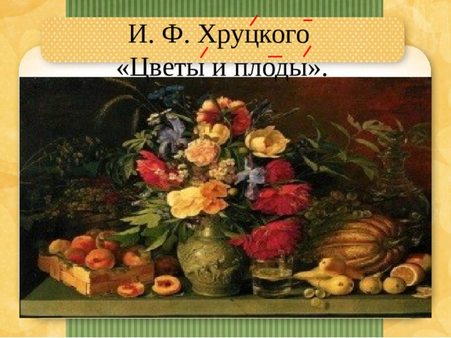 И. Ф. Хруцкого «Цветы и плоды». 