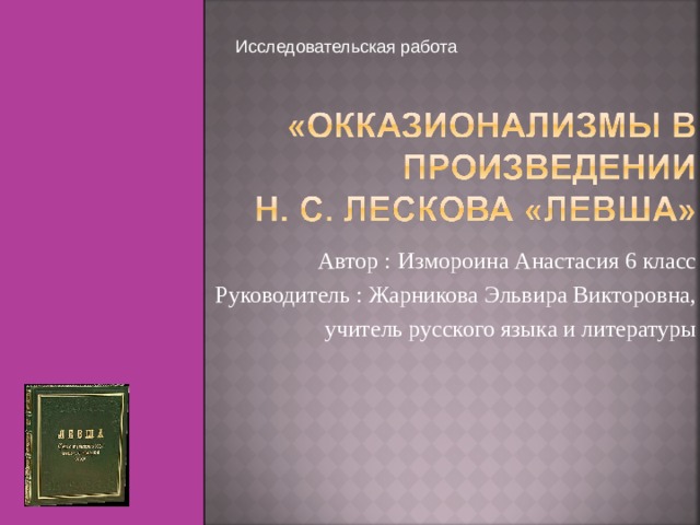  Исследовательская работа Автор :  Измороина Анастасия 6 класс  Руководитель : Жарникова Эльвира Викторовна, учитель русского языка и литературы  