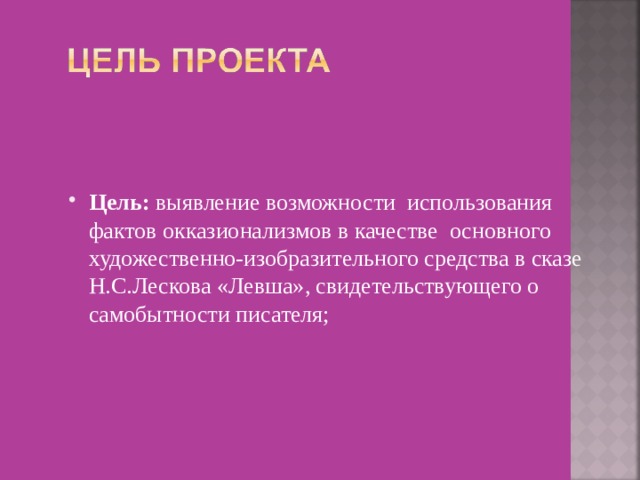    Цель: выявление возможности использования фактов окказионализмов в качестве основного художественно-изобразительного средства в сказе Н.С.Лескова «Левша», свидетельствующего о самобытности писателя; 