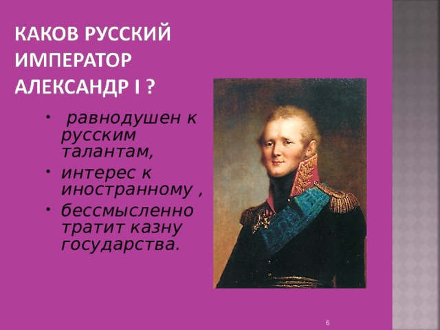  равнодушен к русским талантам, интерес к иностранному , бессмысленно тратит казну государства.    