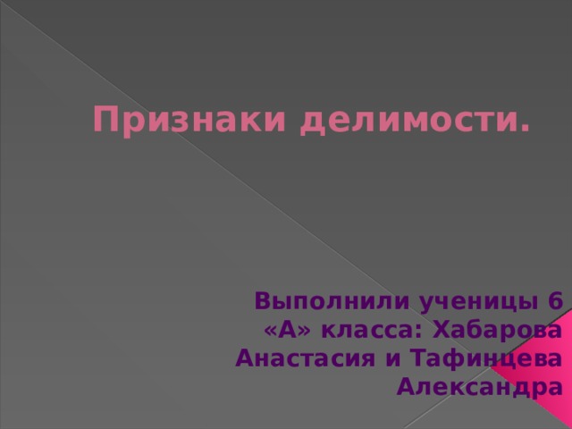 Признаки делимости. Выполнили ученицы 6 «А» класса: Хабарова Анастасия и Тафинцева Александра 