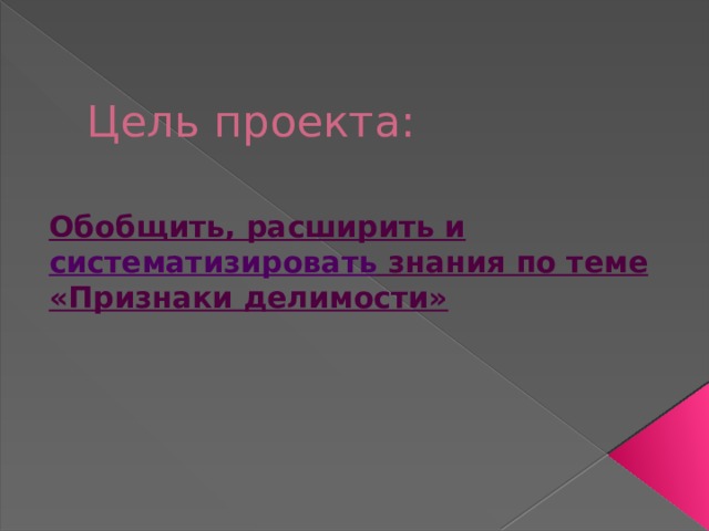 Цель проекта: Обобщить, расширить и систематизировать знания по теме «Признаки делимости» 