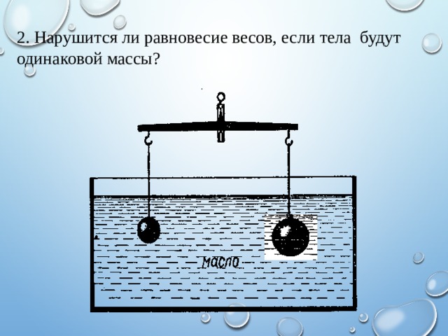 Два одинаковых стальных шара уравновешены на рычажных весах см рисунок нарушится ли равновесие весов