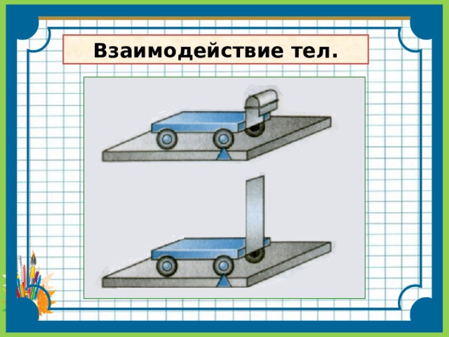 Взаимодействие тел ответы. Взаимодействие тел.масса тела 7 класс. Взаимодействие тел физика. Взаимодействие тел это в физике. Взаимодействие тел физика 7.