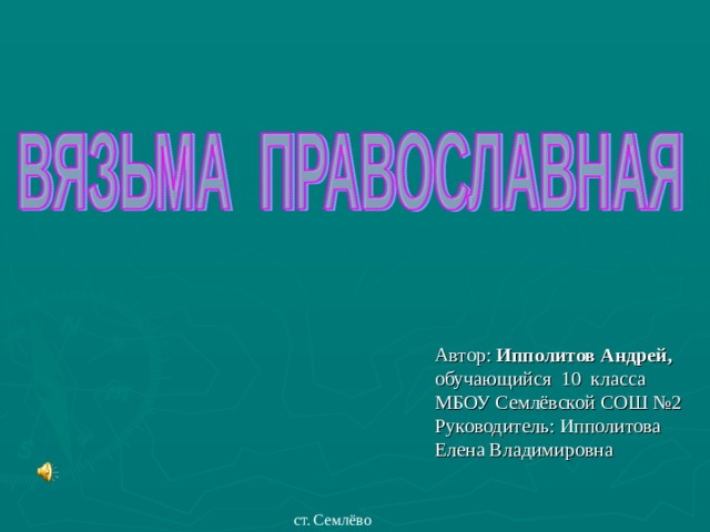 Автор: Ипполитов Андрей, обучающийся 10 класса МБОУ Семлёвской СОШ №2 Руководитель: Ипполитова Елена Владимировна ст. Семлёво 