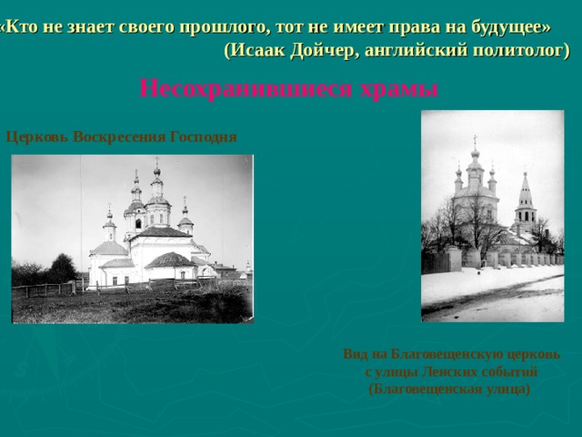 «Кто не знает своего прошлого, тот не имеет права на будущее»  (Исаак Дойчер, английский политолог) Несохранившиеся храмы Церковь Воскресения Господня   Вид на Благовещенскую церковь с улицы Ленских событий (Благовещенская улица) 